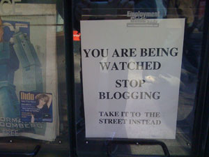 You are being watched. Stop Blogging. Take it to the street instead.